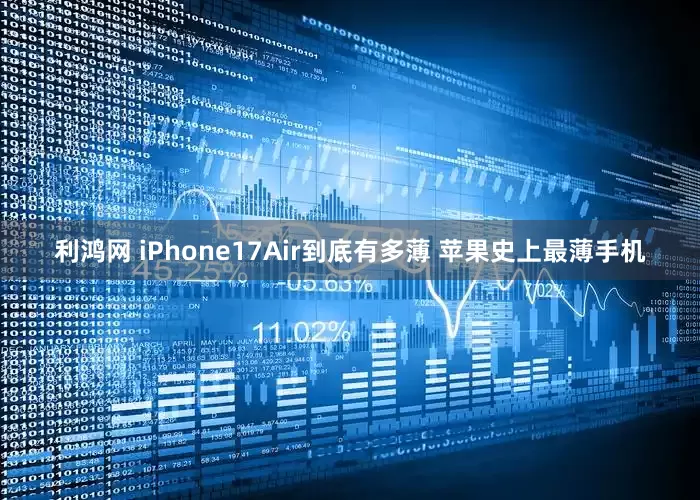 利鸿网 iPhone17Air到底有多薄 苹果史上最薄手机