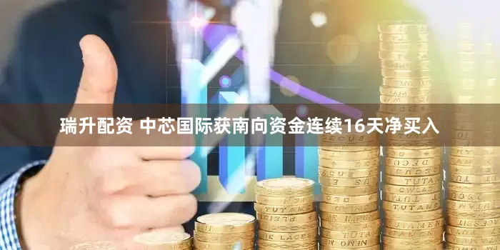瑞升配资 中芯国际获南向资金连续16天净买入