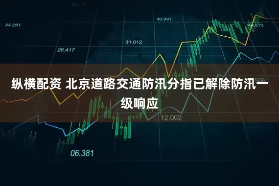 纵横配资 北京道路交通防汛分指已解除防汛一级响应