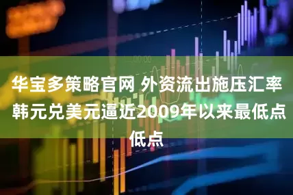 华宝多策略官网 外资流出施压汇率 韩元兑美元逼近2009年以来最低点