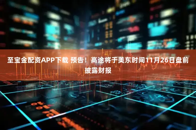 至宝金配资APP下载 预告！高途将于美东时间11月26日盘前披露财报