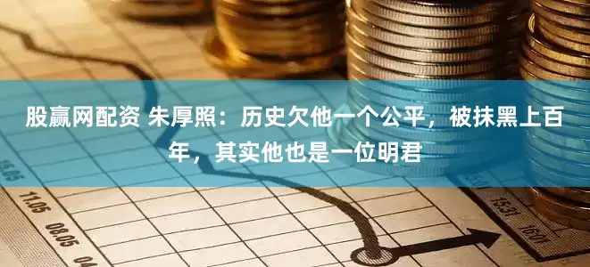 股赢网配资 朱厚照：历史欠他一个公平，被抹黑上百年，其实他也是一位明君