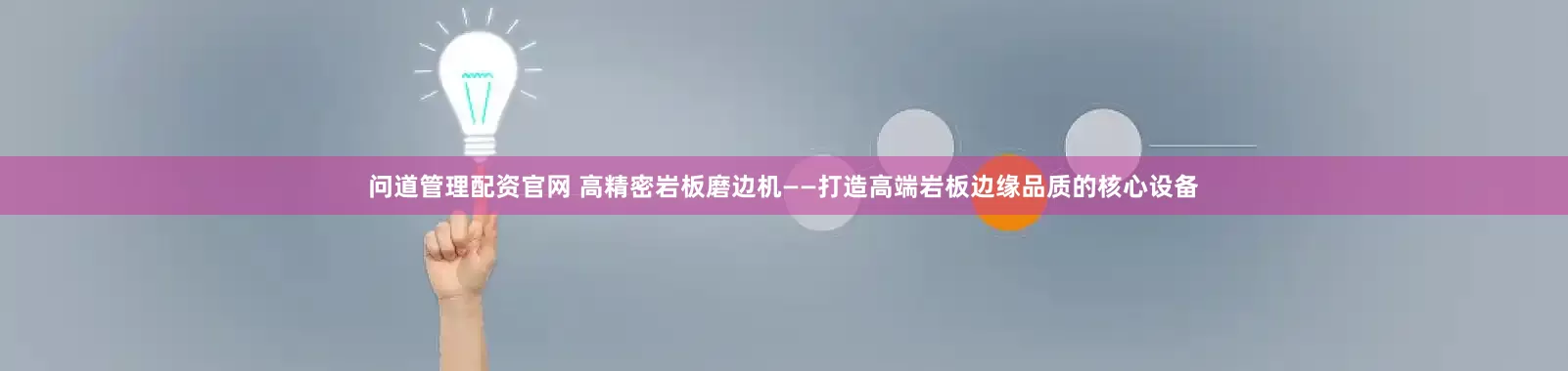问道管理配资官网 高精密岩板磨边机——打造高端岩板边缘品质的核心设备
