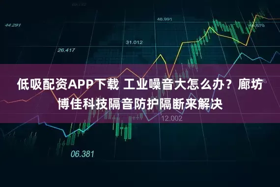 低吸配资APP下载 工业噪音大怎么办？廊坊博佳科技隔音防护隔断来解决