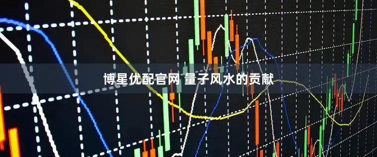 博星优配官网 量子风水的贡献