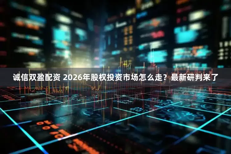 诚信双盈配资 2026年股权投资市场怎么走？最新研判来了